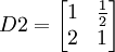 D2=begin{bmatrix} 1& frac{1}{2}  2 & 1end{bmatrix}