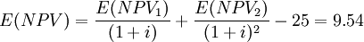 E(NPV) =frac{E(NPV_1)}{(1+i)} + frac{E(NPV_2)}{(1+i)^2} - 25 = 9.54